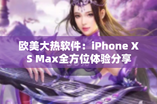 欧美大热软件：iPhone XS Max全方位体验分享