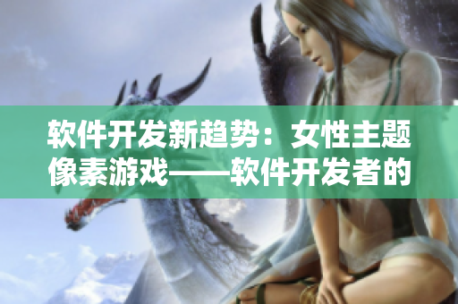 软件开发新趋势：女性主题像素游戏——软件开发者的新选择