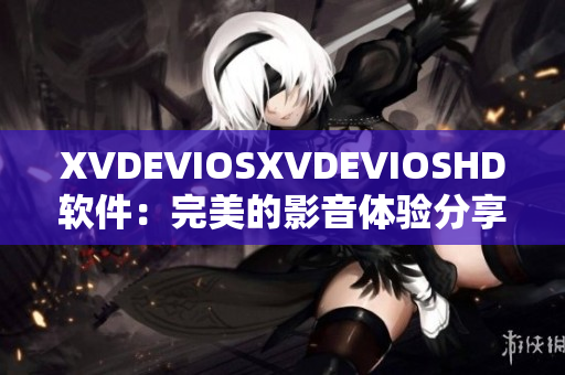 XVDEVIOSXVDEVIOSHD软件：完美的影音体验分享