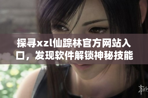 探寻xzl仙踪林官方网站入口，发现软件解锁神秘技能