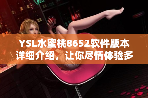 YSL水蜜桃8652软件版本详细介绍，让你尽情体验多重功能
