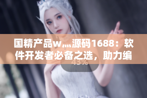 国精产品w灬源码1688：软件开发者必备之选，助力编程新手快速启动