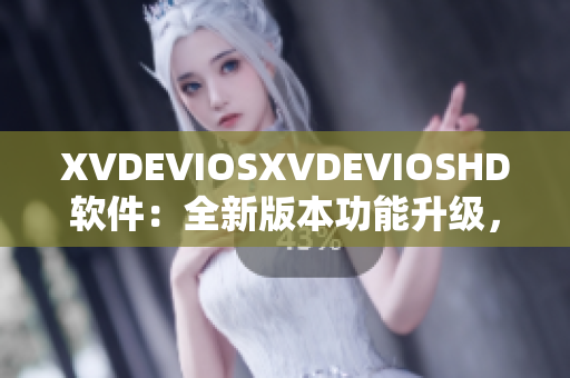 XVDEVIOSXVDEVIOSHD软件：全新版本功能升级，用心打造用户体验