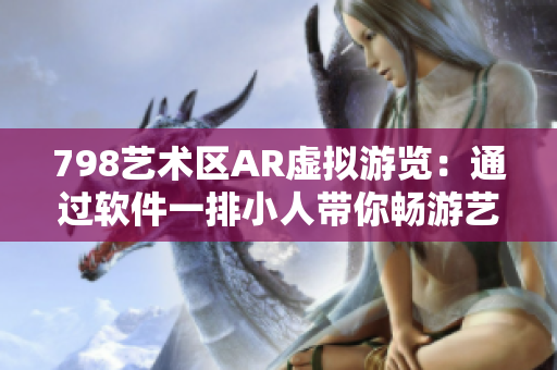 798艺术区AR虚拟游览：通过软件一排小人带你畅游艺术殿堂