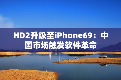 HD2升级至iPhone69：中国市场触发软件革命