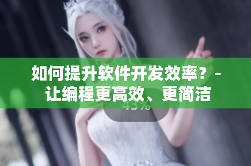 如何提升软件开发效率？- 让编程更高效、更简洁