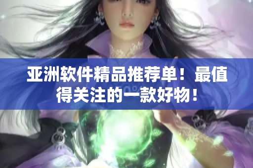 亚洲软件精品推荐单！最值得关注的一款好物！