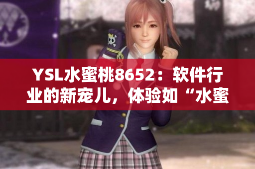 YSL水蜜桃8652：软件行业的新宠儿，体验如“水蜜桃”般饱满甜美