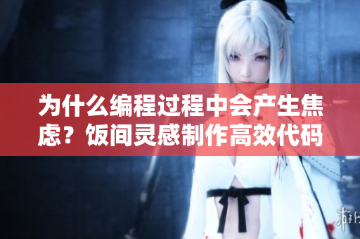 为什么编程过程中会产生焦虑？饭间灵感制作高效代码！