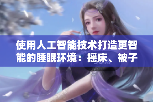 使用人工智能技术打造更智能的睡眠环境：摇床、被子的温度由软件自动控制