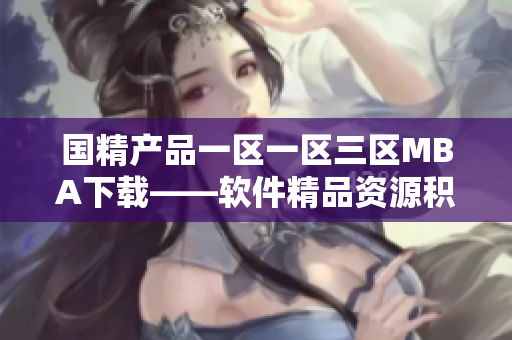 国精产品一区一区三区MBA下载——软件精品资源积极获取