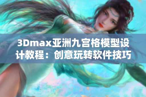 3Dmax亚洲九宫格模型设计教程：创意玩转软件技巧