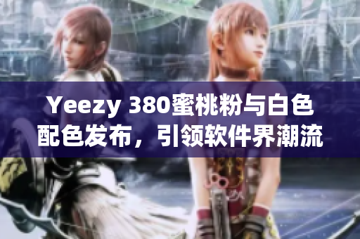 Yeezy 380蜜桃粉与白色配色发布，引领软件界潮流