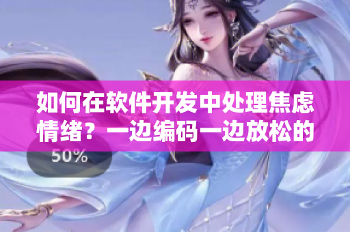 如何在软件开发中处理焦虑情绪？一边编码一边放松的有效方法