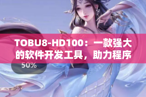TOBU8-HD100：一款强大的软件开发工具，助力程序员提升效率