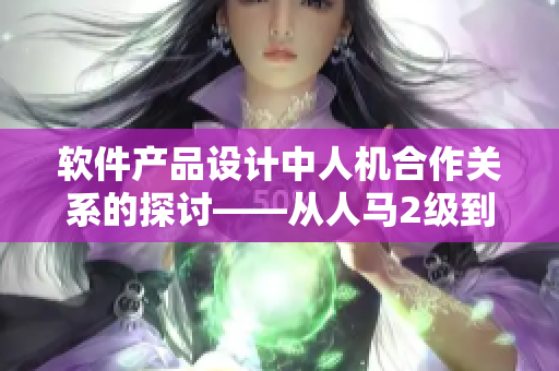 软件产品设计中人机合作关系的探讨——从人马2级到个性化应用