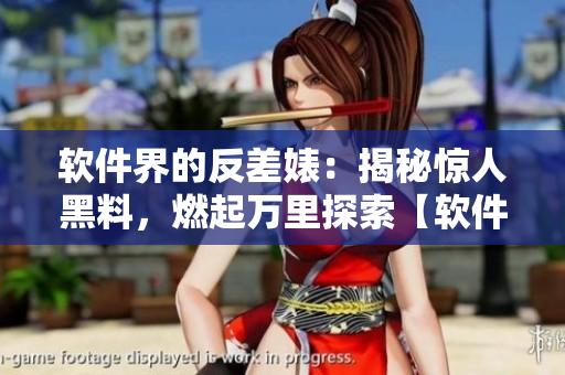 软件界的反差婊：揭秘惊人黑料，燃起万里探索【软件黑料大揭秘】