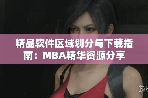 精品软件区域划分与下载指南：MBA精华资源分享