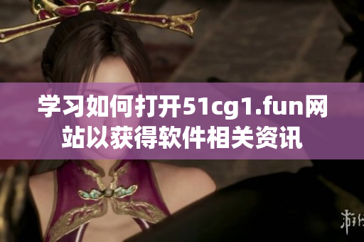学习如何打开51cg1.fun网站以获得软件相关资讯