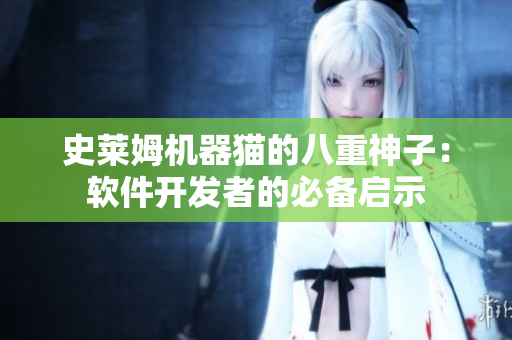 史莱姆机器猫的八重神子：软件开发者的必备启示