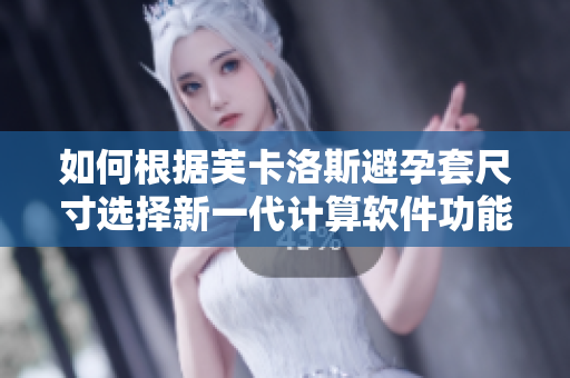 如何根据芙卡洛斯避孕套尺寸选择新一代计算软件功能指南