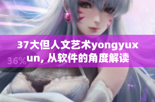 37大但人文艺术yongyuxun, 从软件的角度解读