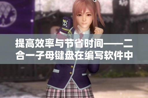 提高效率与节省时间——二合一子母键盘在编写软件中的应用价值