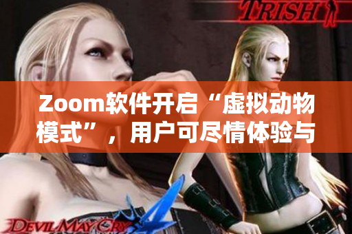 Zoom软件开启“虚拟动物模式”，用户可尽情体验与动物互动