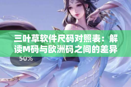 三叶草软件尺码对照表：解读M码与欧洲码之间的差异