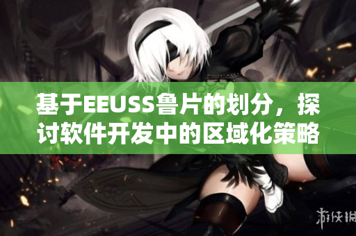 基于EEUSS鲁片的划分，探讨软件开发中的区域化策略和挑战