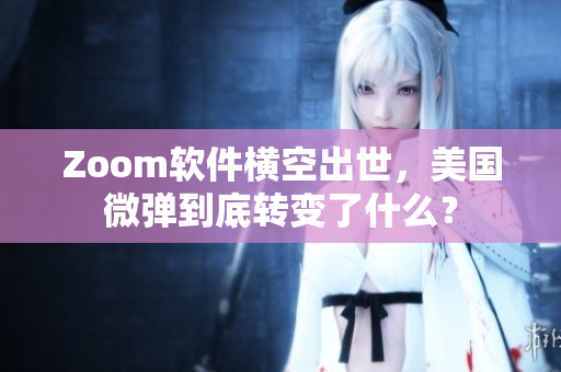Zoom软件横空出世，美国微弹到底转变了什么？