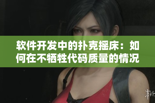 软件开发中的扑克摇床：如何在不牺牲代码质量的情况下保持高效