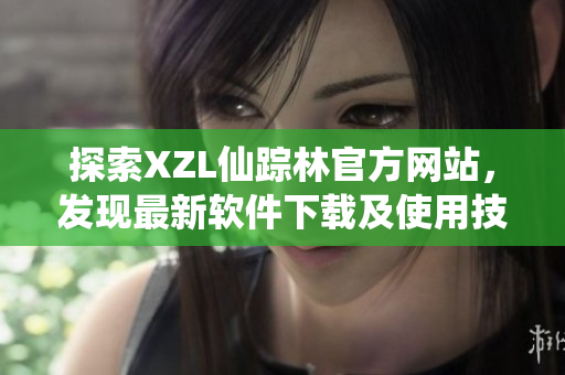探索XZL仙踪林官方网站，发现最新软件下载及使用技巧
