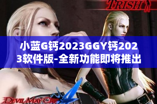 小蓝G钙2023GGY钙2023软件版-全新功能即将推出