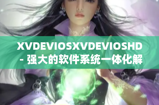 XVDEVIOSXVDEVIOSHD - 强大的软件系统一体化解决方案