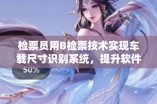 检票员用B检票技术实现车载尺寸识别系统，提升软件智能化服务