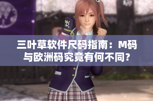 三叶草软件尺码指南：M码与欧洲码究竟有何不同？