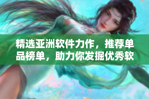 精选亚洲软件力作，推荐单品榜单，助力你发掘优秀软件