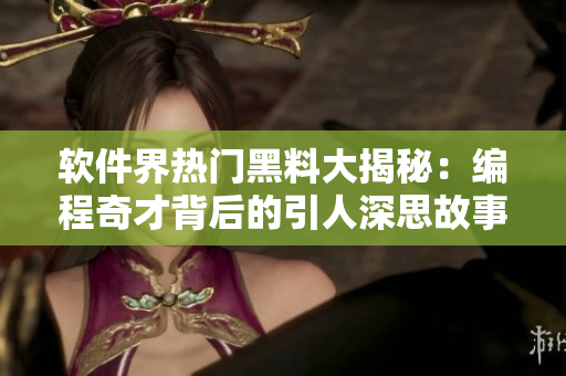 软件界热门黑料大揭秘：编程奇才背后的引人深思故事