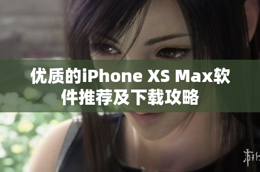 优质的iPhone XS Max软件推荐及下载攻略
