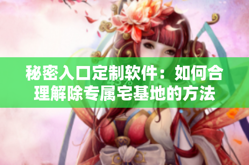 秘密入口定制软件：如何合理解除专属宅基地的方法