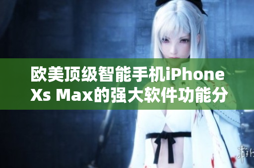 欧美顶级智能手机iPhone Xs Max的强大软件功能分享