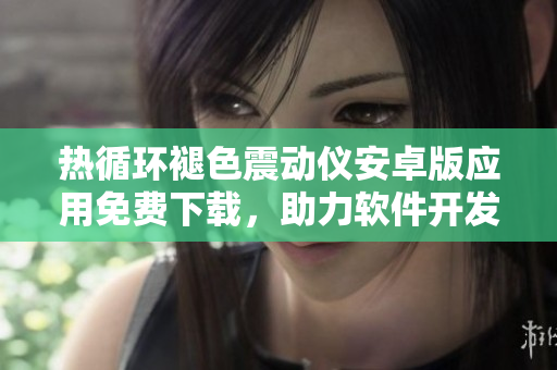 热循环褪色震动仪安卓版应用免费下载，助力软件开发效率提升