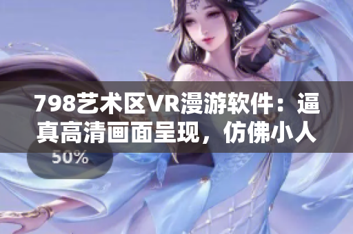 798艺术区VR漫游软件：逼真高清画面呈现，仿佛小人行走其中