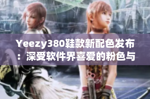 Yeezy380鞋款新配色发布：深受软件界喜爱的粉色与白色搭配