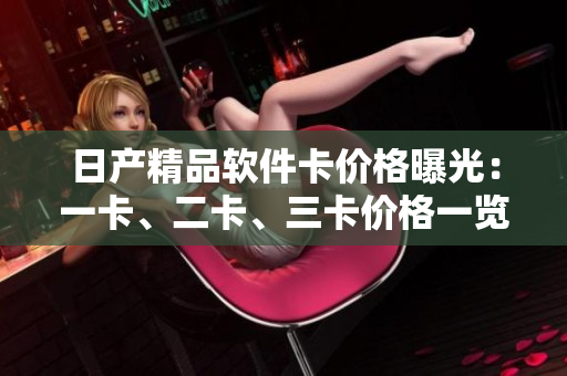 日产精品软件卡价格曝光：一卡、二卡、三卡价格一览