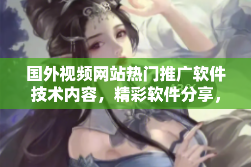 国外视频网站热门推广软件技术内容，精彩软件分享，技能提升不停歇