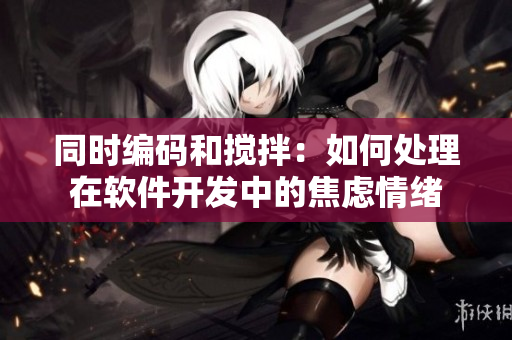 同时编码和搅拌：如何处理在软件开发中的焦虑情绪