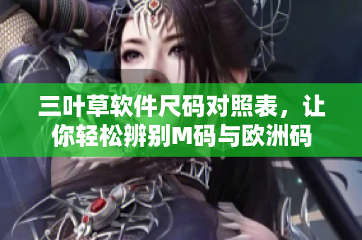 三叶草软件尺码对照表，让你轻松辨别M码与欧洲码