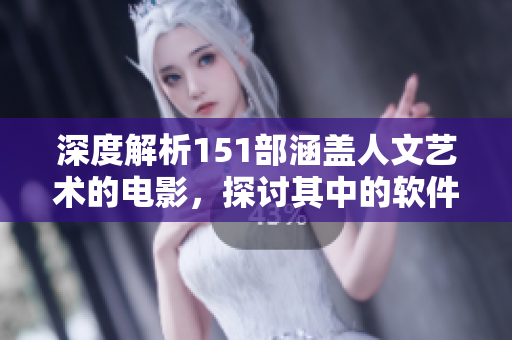 深度解析151部涵盖人文艺术的电影，探讨其中的软件元素